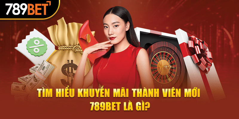 Tìm hiểu khuyến mãi thành viên mới 789Bet là gì?