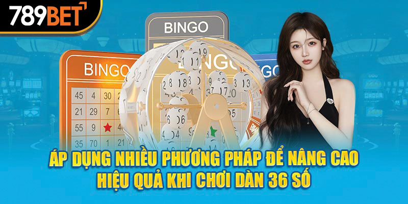 Áp dụng nhiều phương pháp để nâng cao hiệu quả khi chơi dàn 36 số